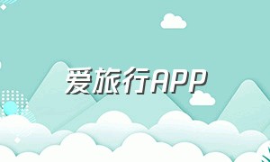 爱旅行APP（爱旅行app改定位）