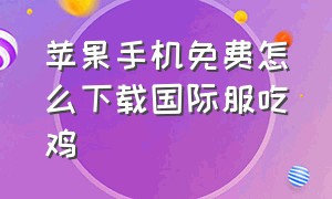 苹果手机免费怎么下载国际服吃鸡