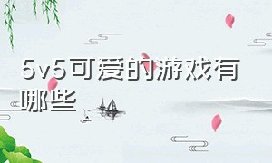 5v5可爱的游戏有哪些