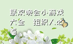 联欢晚会小游戏大全(组织人必看)（联欢晚会可以玩什么游戏）