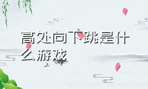 高处向下跳是什么游戏