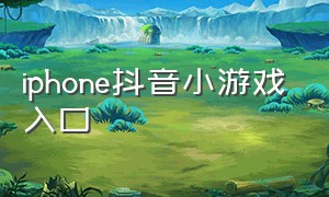 iphone抖音小游戏入口