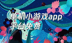 单机小游戏app平台免费（单机小游戏推荐）