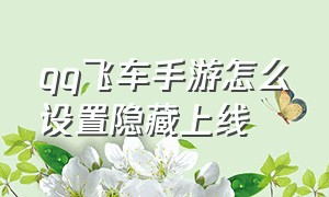 qq飞车手游怎么设置隐藏上线