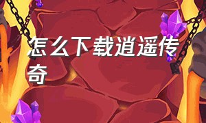 怎么下载逍遥传奇（逍遥传奇官方网）