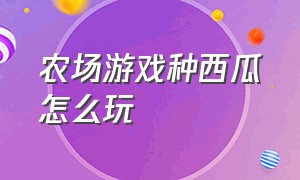 农场游戏种西瓜怎么玩