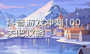 抖音游戏冲刺100关吧攻略