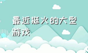 最近挺火的大型游戏