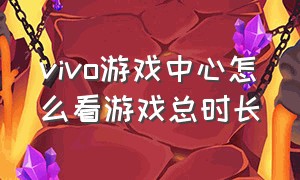 vivo游戏中心怎么看游戏总时长