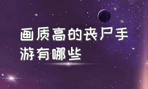 画质高的丧尸手游有哪些（画质高的丧尸手游有哪些好玩）