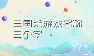 三国杀游戏名称三个字