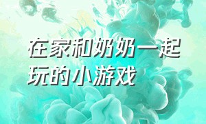 在家和奶奶一起玩的小游戏