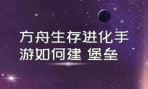 方舟生存进化手游如何建 堡垒（方舟生存进化手游浮空炮塔怎么建）