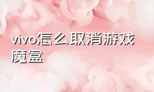 vivo怎么取消游戏魔盒