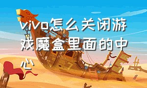 vivo怎么关闭游戏魔盒里面的中心