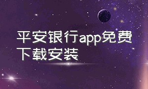 平安银行app免费下载安装（平安银行app免费下载安装最新版）