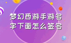 梦幻西游手游名字下面怎么签名