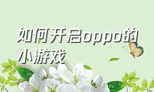 如何开启oppo的小游戏（oppo手机设置里面的小游戏）