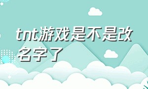 tnt游戏是不是改名字了