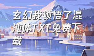 玄幻我顿悟了混沌体TXT免费下载（我领悟了混沌体txt全集下载）