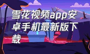 雪花视频app安卓手机最新版下载