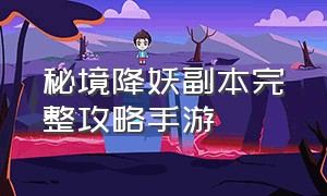 秘境降妖副本完整攻略手游