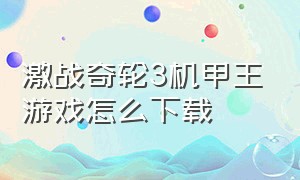 激战奇轮3机甲王游戏怎么下载