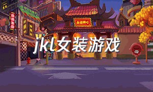 jkl女装游戏（jkl女装照片）