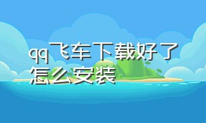 QQ飞车下载好了怎么安装