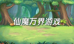 仙魔万界游戏（仙魔九界游戏怎么下载）