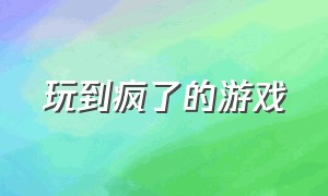 玩到疯了的游戏（玩到最后回到原点的游戏）