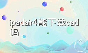 ipadair4能下载cad吗（ipad air5可以下载cad吗）