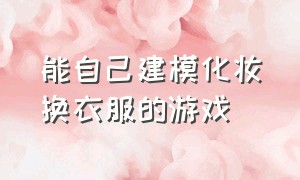 能自己建模化妆换衣服的游戏