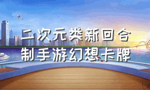 二次元类新回合制手游幻想卡牌（卡牌类回合制二次元手游策略冒险）