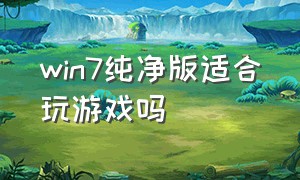 win7纯净版适合玩游戏吗