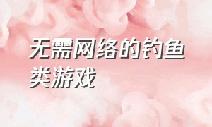 无需网络的钓鱼类游戏