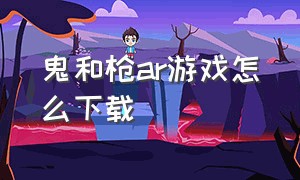 鬼和枪ar游戏怎么下载