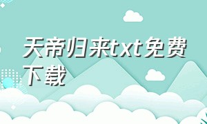 天帝归来txt免费下载（修罗天帝txt全集下载 完整版）