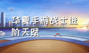 华夏手游战士进阶天赋（华夏手游怎么提高劫魂等级）