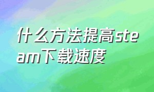 什么方法提高steam下载速度