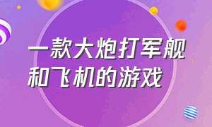 一款大炮打军舰和飞机的游戏