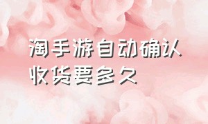 淘手游自动确认收货要多久