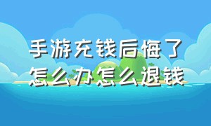 手游充钱后悔了怎么办怎么退钱