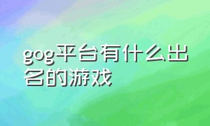 gog平台有什么出名的游戏