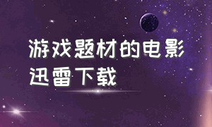 游戏题材的电影迅雷下载