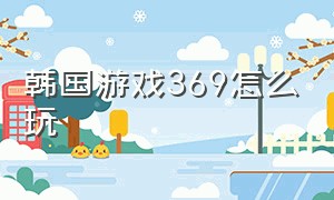 韩国游戏369怎么玩（369游戏顺序图）