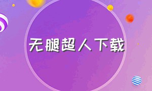 无腿超人下载（无腿超人免费观看）