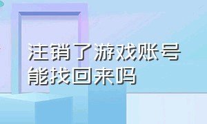 注销了游戏账号能找回来吗