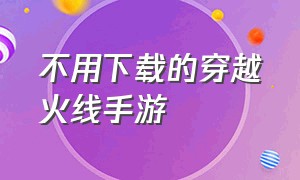 不用下载的穿越火线手游（不用下载的穿越火线手游破解版）