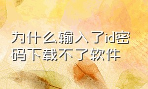 为什么输入了id密码下载不了软件